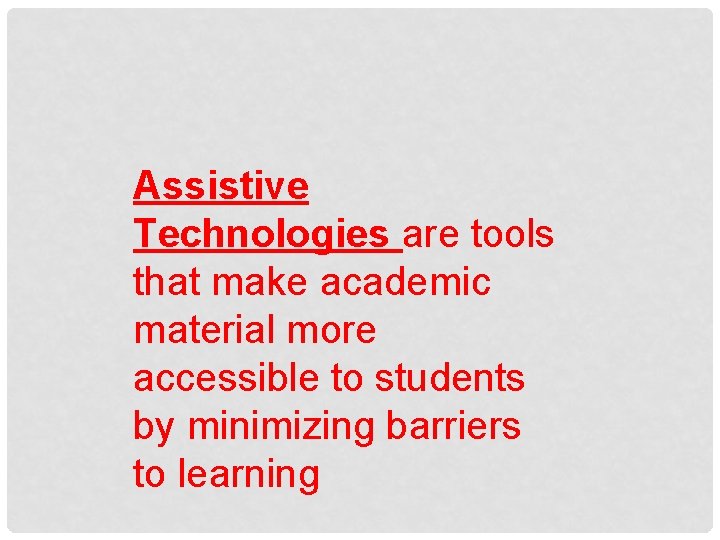 Assistive Technologies are tools that make academic material more accessible to students by minimizing