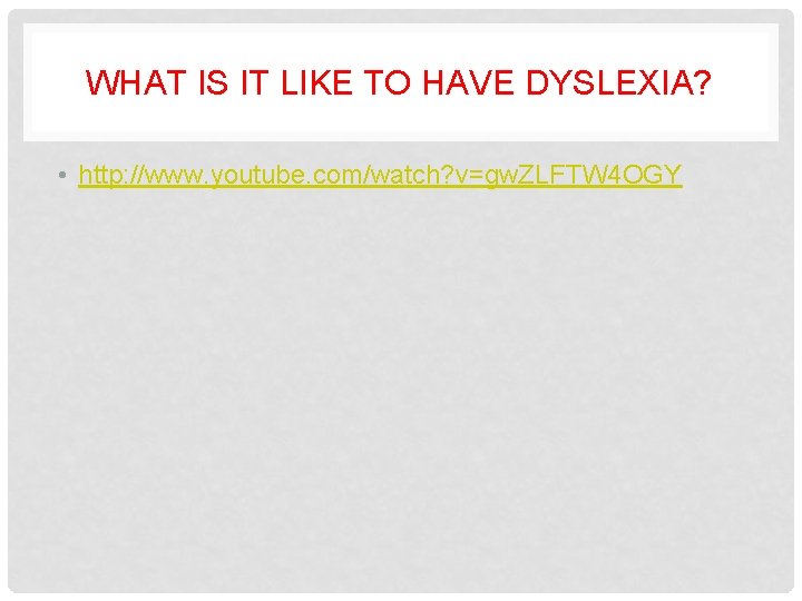 WHAT IS IT LIKE TO HAVE DYSLEXIA? • http: //www. youtube. com/watch? v=gw. ZLFTW