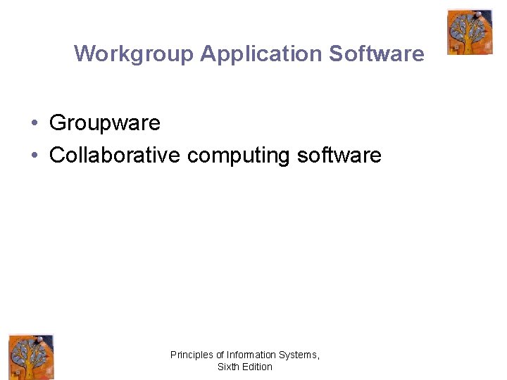 Workgroup Application Software • Groupware • Collaborative computing software Principles of Information Systems, Sixth