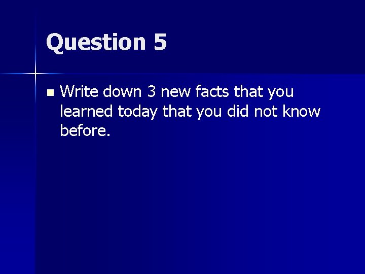 Question 5 n Write down 3 new facts that you learned today that you