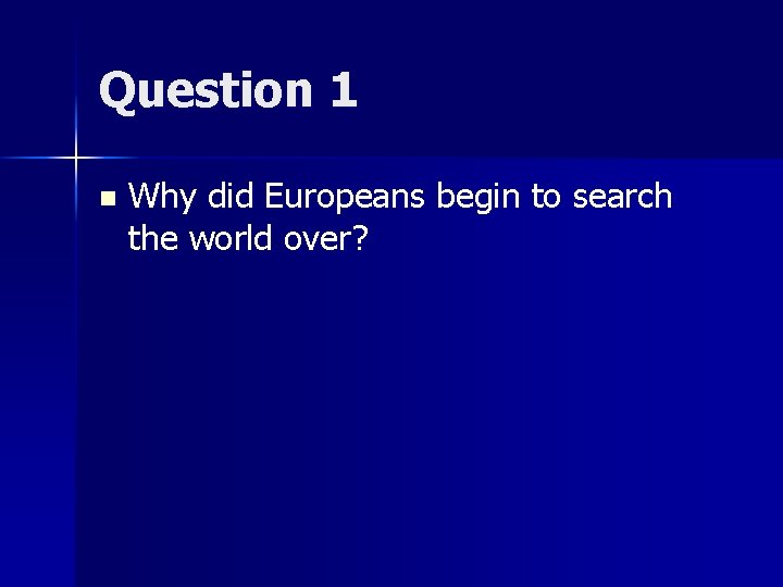 Question 1 n Why did Europeans begin to search the world over? 