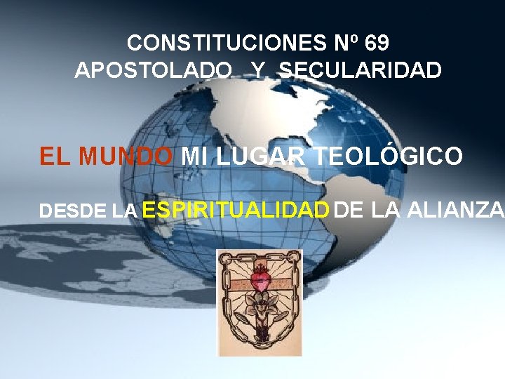 CONSTITUCIONES Nº 69 APOSTOLADO Y SECULARIDAD EL MUNDO MI LUGAR TEOLÓGICO DESDE LA ESPIRITUALIDAD