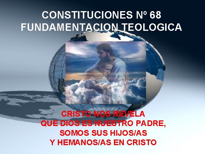 CONSTITUCIONES Nº 68 FUNDAMENTACION TEOLOGICA CRISTO NOS REVELA QUE DIOS ES NUESTRO PADRE, SOMOS