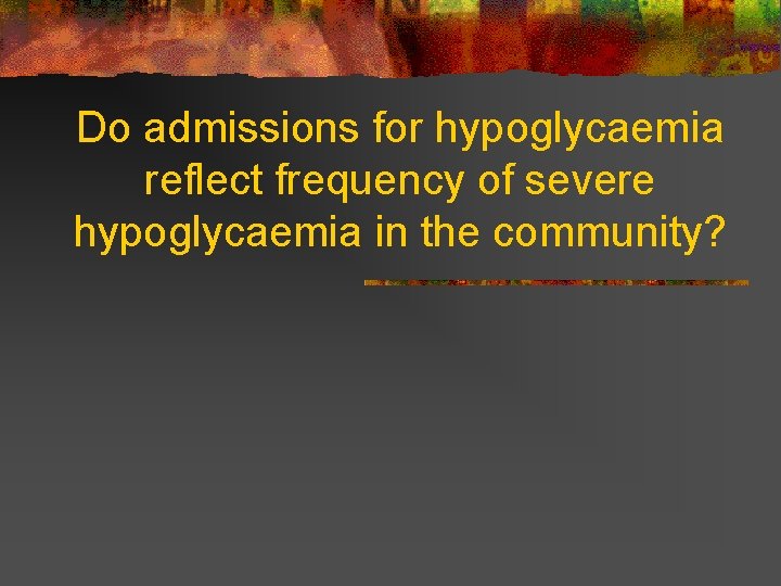 Do admissions for hypoglycaemia reflect frequency of severe hypoglycaemia in the community? 