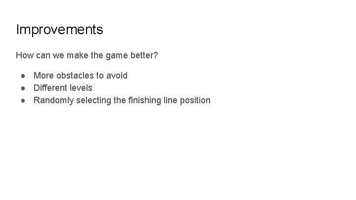 Improvements How can we make the game better? ● More obstacles to avoid ●