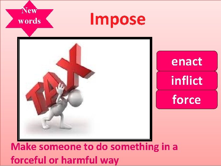 New words Impose enact inflict force Make someone to do something in a forceful