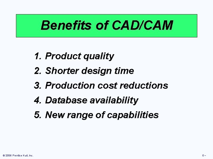 Benefits of CAD/CAM 1. Product quality 2. Shorter design time 3. Production cost reductions