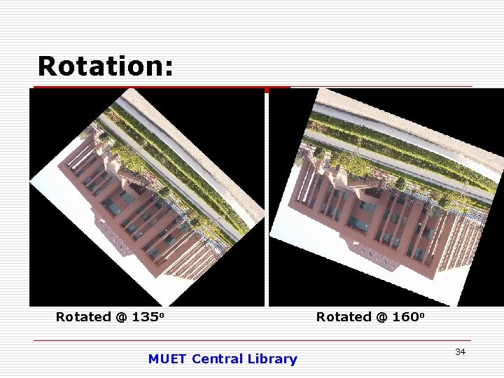 Rotation: Rotated @ 135 o MUET Central Library Rotated @ 160 o 34 