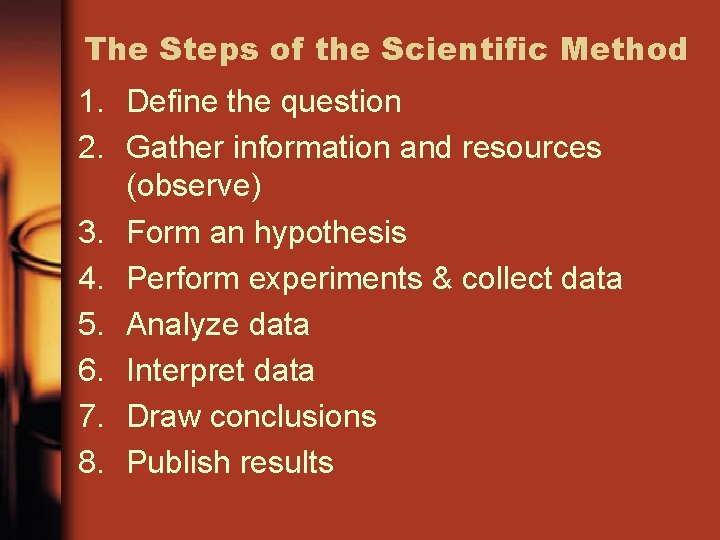 The Steps of the Scientific Method 1. Define the question 2. Gather information and
