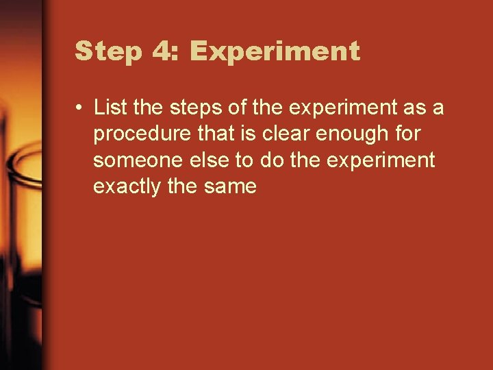Step 4: Experiment • List the steps of the experiment as a procedure that
