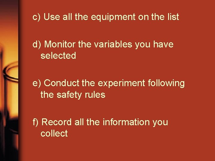 c) Use all the equipment on the list d) Monitor the variables you have