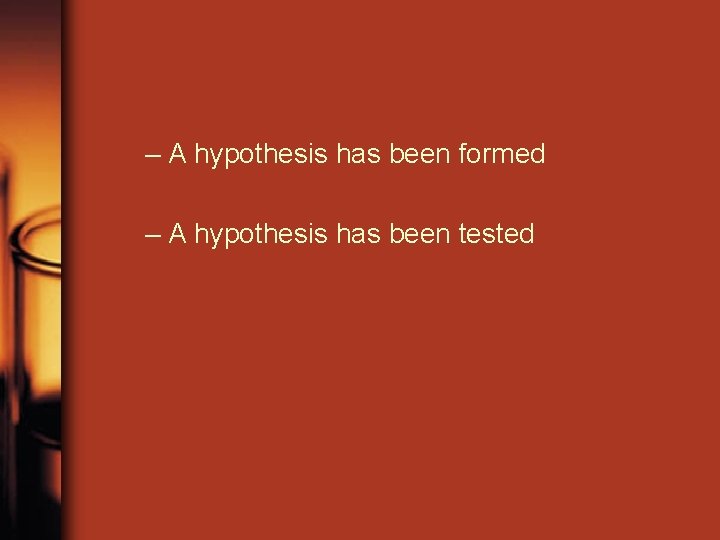 – A hypothesis has been formed – A hypothesis has been tested 
