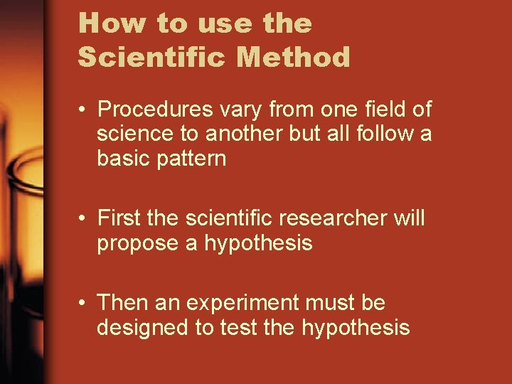 How to use the Scientific Method • Procedures vary from one field of science