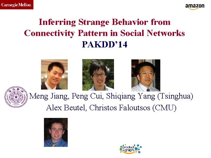 CMU SCS Inferring Strange Behavior from Connectivity Pattern in Social Networks PAKDD’ 14 Meng
