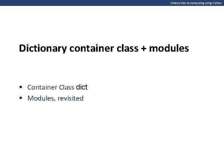 Introduction to Computing Using Python Dictionary container class + modules § Container Class dict Introduction to Computing Using Python Dictionary container class + modules § Container Class dict