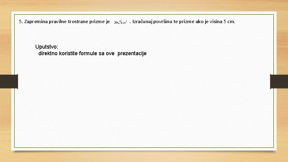 5. Zapremina pravilne trostrane prizme je . Izračunaj površinu te prizme ako je visina 5. Zapremina pravilne trostrane prizme je . Izračunaj površinu te prizme ako je visina