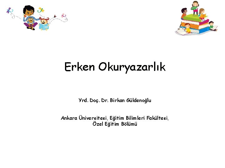 Erken Okuryazarlık Yrd. Doç. Dr. Birkan Güldenoğlu Ankara Üniversitesi, Eğitim Bilimleri Fakültesi, Özel Eğitim