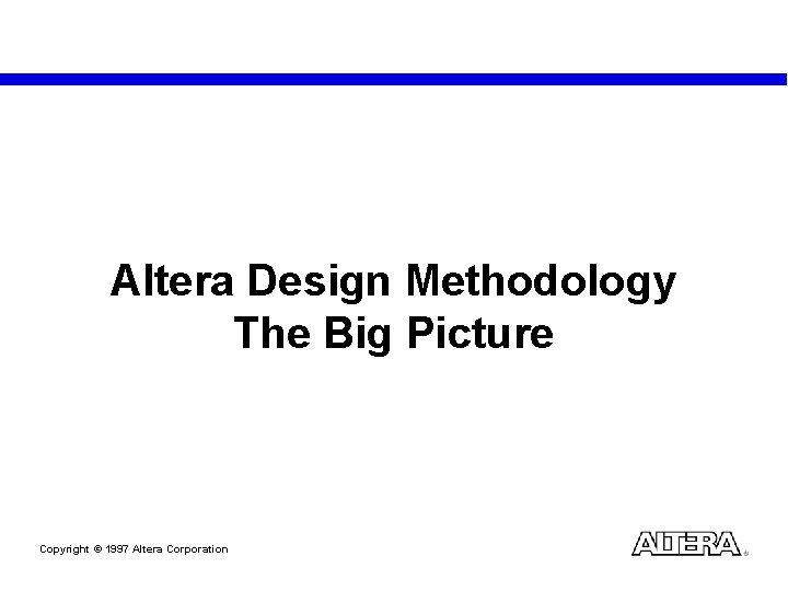 Altera Design Methodology The Big Picture Copyright © 1997 Altera Corporation 