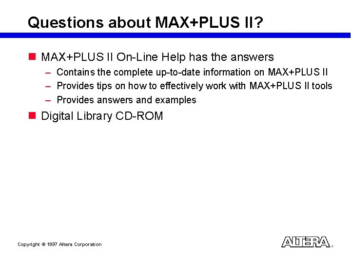 Questions about MAX+PLUS II? n MAX+PLUS II On-Line Help has the answers – Contains