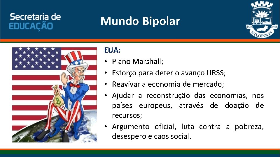 Mundo Bipolar EUA: • Plano Marshall; • Esforço para deter o avanço URSS; • Mundo Bipolar EUA: • Plano Marshall; • Esforço para deter o avanço URSS; •