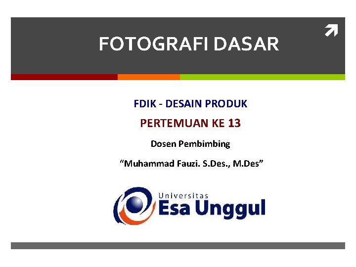 FOTOGRAFI DASAR FDIK - DESAIN PRODUK PERTEMUAN KE 13 Dosen Pembimbing “Muhammad Fauzi. S.