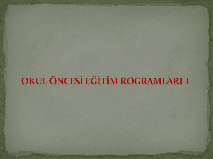 OKUL ÖNCESİ EĞİTİM ROGRAMLARI-I 