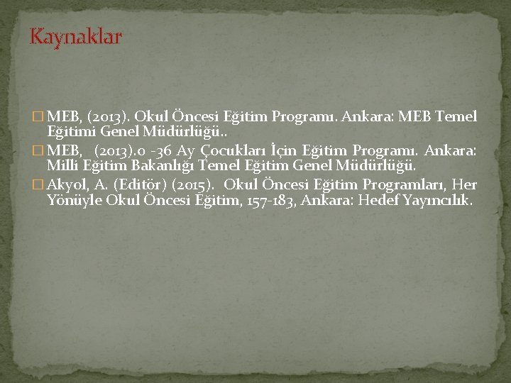 Kaynaklar � MEB, (2013). Okul Öncesi Eğitim Programı. Ankara: MEB Temel Eğitimi Genel Müdürlüğü.