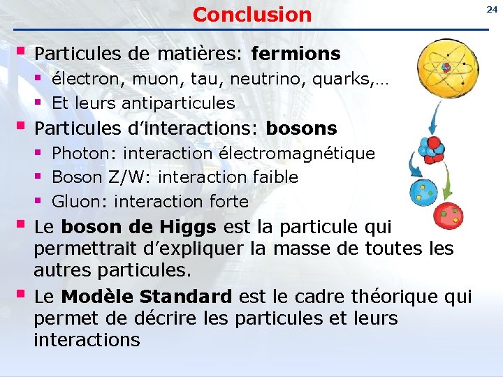 Conclusion § Particules de matières: fermions § électron, muon, tau, neutrino, quarks, … §
