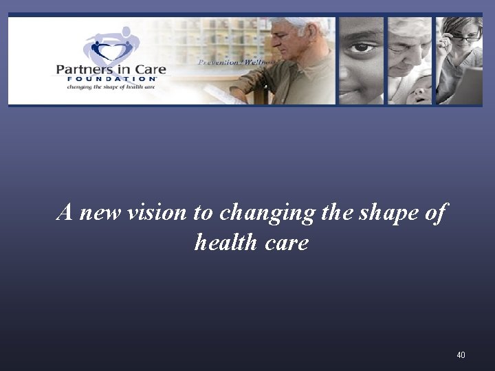 A new vision to changing the shape of health care 40 