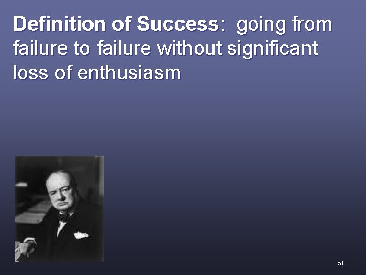 Definition of Success: going from failure to failure without significant loss of enthusiasm 51