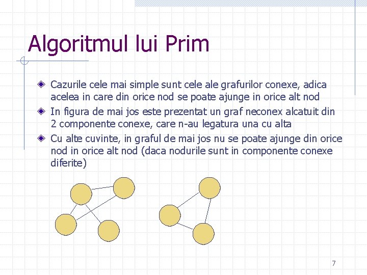 Algoritmul lui Prim Cazurile cele mai simple sunt cele ale grafurilor conexe, adica acelea Algoritmul lui Prim Cazurile cele mai simple sunt cele ale grafurilor conexe, adica acelea