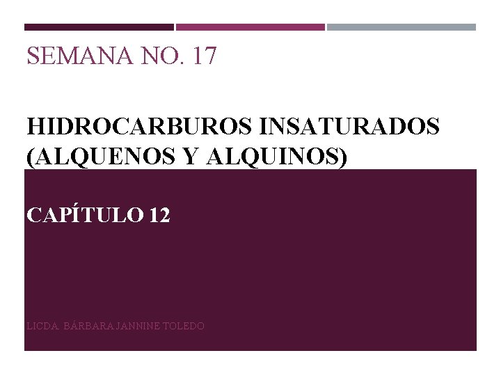 SEMANA NO. 17 HIDROCARBUROS INSATURADOS (ALQUENOS Y ALQUINOS) CAPÍTULO 12 LICDA. BÁRBARA JANNINE TOLEDO