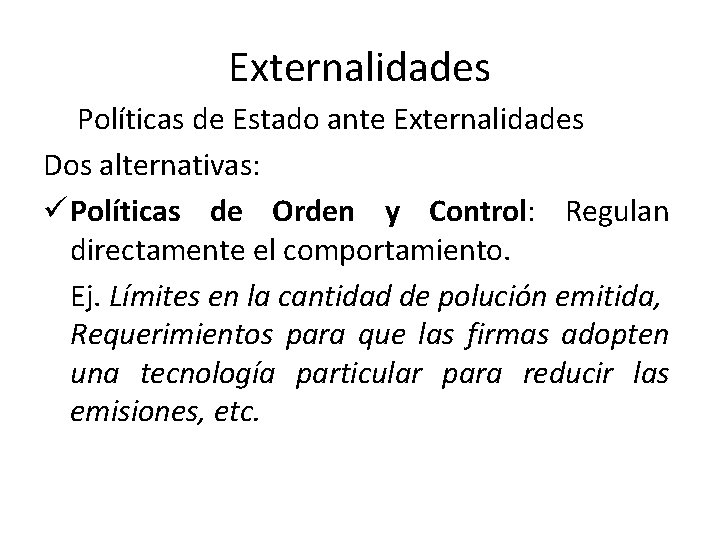 Externalidades Políticas de Estado ante Externalidades Dos alternativas: ü Políticas de Orden y Control: