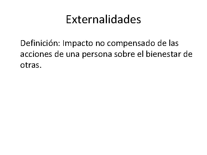 Externalidades Definición: Impacto no compensado de las acciones de una persona sobre el bienestar