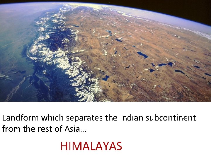 Landform which separates the Indian subcontinent from the rest of Asia… HIMALAYAS 