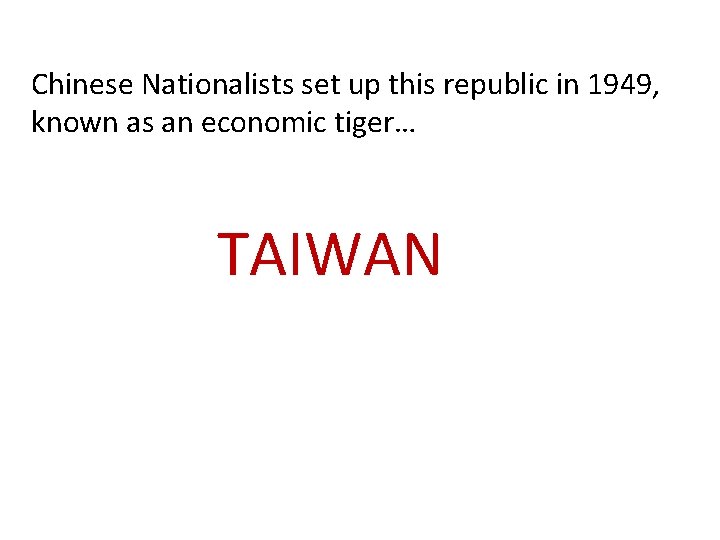 Chinese Nationalists set up this republic in 1949, known as an economic tiger… TAIWAN