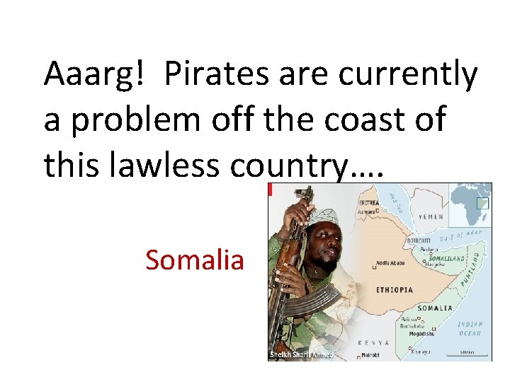 Aaarg! Pirates are currently a problem off the coast of this lawless country…. Somalia