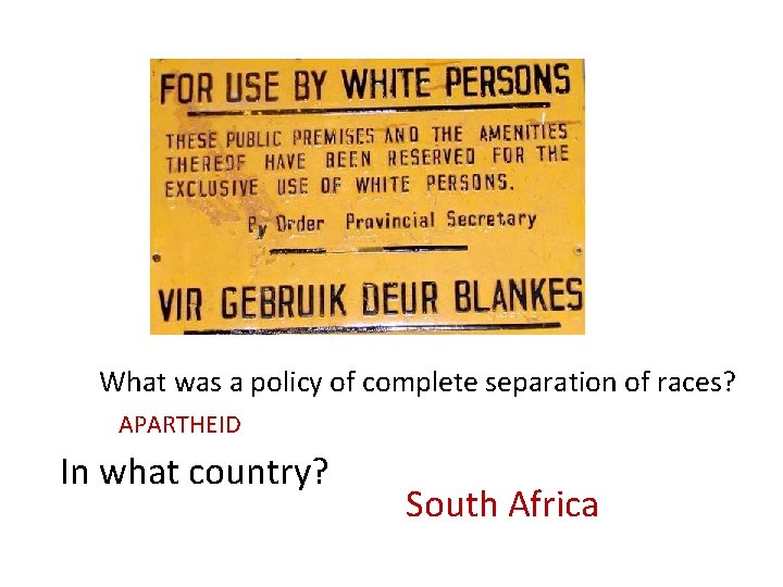 What was a policy of complete separation of races? APARTHEID In what country? South