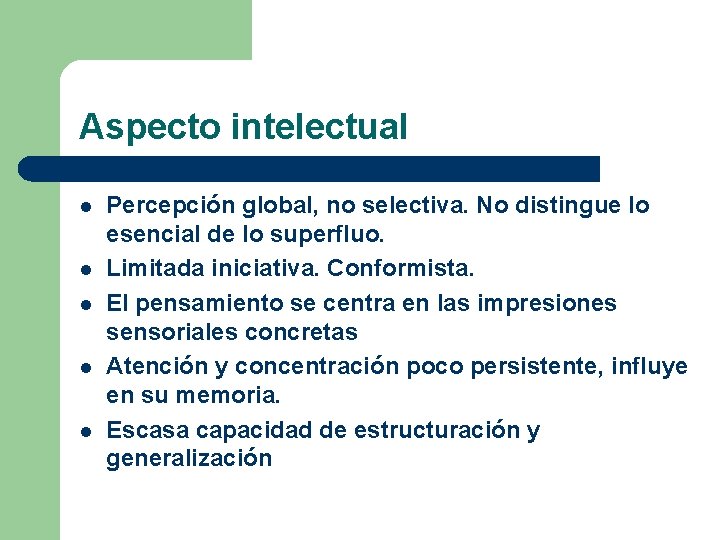 Aspecto intelectual l l Percepción global, no selectiva. No distingue lo esencial de lo