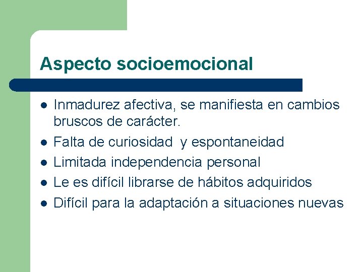 Aspecto socioemocional l l Inmadurez afectiva, se manifiesta en cambios bruscos de carácter. Falta