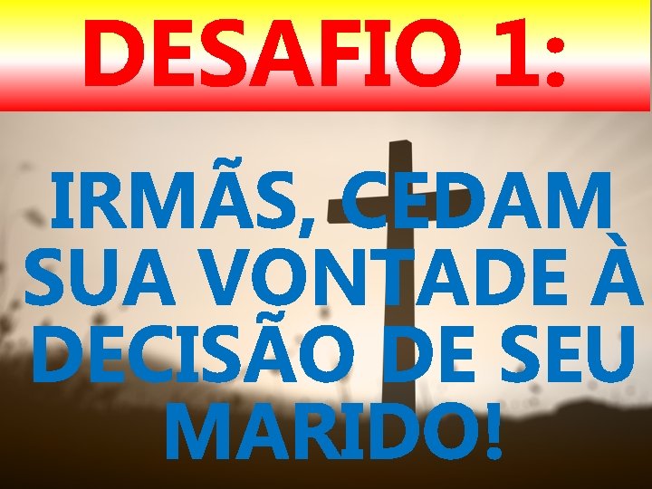 DESAFIO 1: IRMÃS, CEDAM SUA VONTADE À DECISÃO DE SEU MARIDO! 