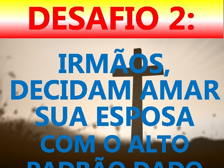 DESAFIO 2: IRMÃOS, DECIDAM AMAR SUA ESPOSA COM O ALTO 