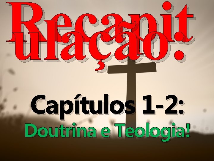 Recapit ulação: Capítulos 1 -2: Doutrina e Teologia! 