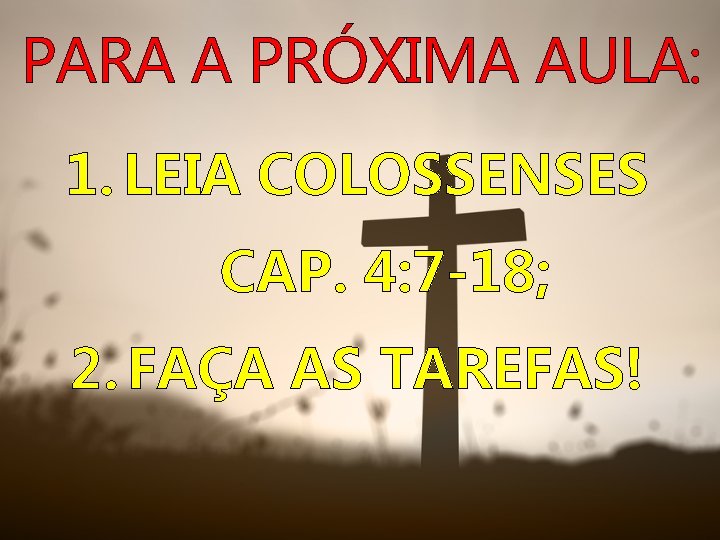 PARA A PRÓXIMA AULA: 1. LEIA COLOSSENSES CAP. 4: 7 -18; 2. FAÇA AS