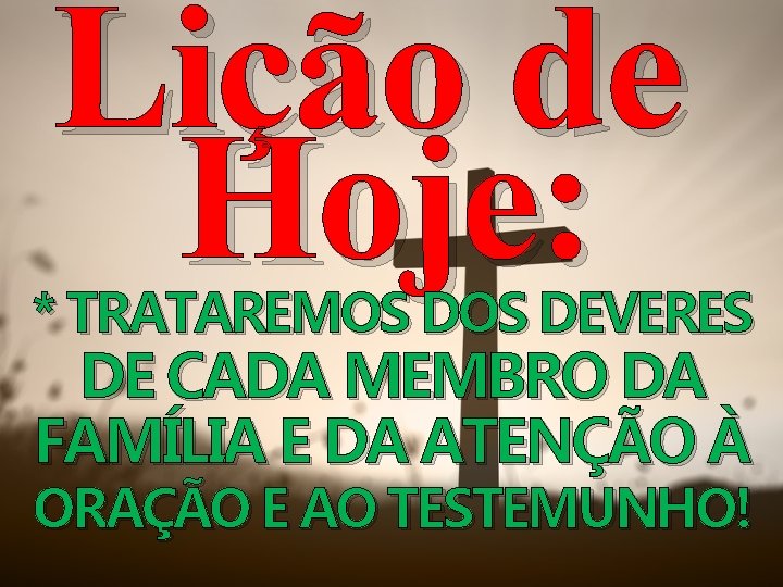 Lição de Hoje: * TRATAREMOS DEVERES DE CADA MEMBRO DA FAMÍLIA E DA ATENÇÃO