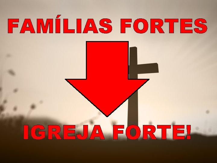 FAMÍLIAS FORTES IGREJA FORTE! 