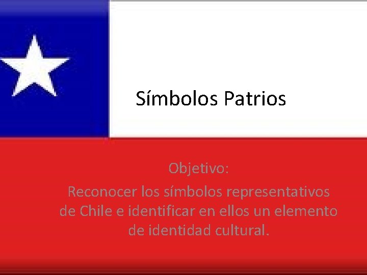 Símbolos Patrios Objetivo: Reconocer los símbolos representativos de Chile e identificar en ellos un