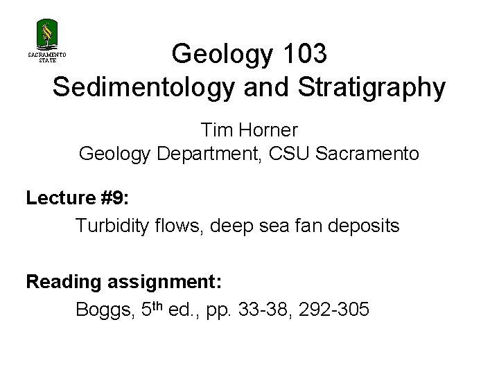 Geology 103 Sedimentology and Stratigraphy SACRAMENTO STATE Tim Horner Geology Department, CSU Sacramento Lecture