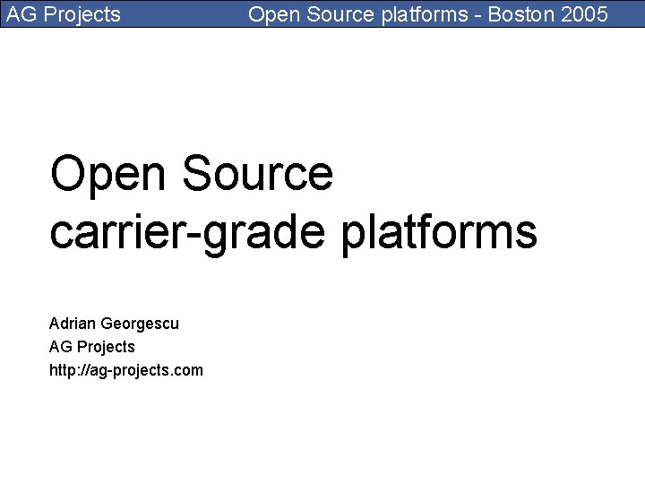 AG Projects Open Source platforms - Boston 2005 Open Source carrier-grade platforms Adrian Georgescu
