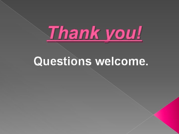 Thank you! Questions welcome. Thank you! Questions welcome.